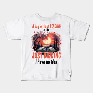 A Day Without Reading Is Like Just Kidding I Have No Idea Kids T-Shirt